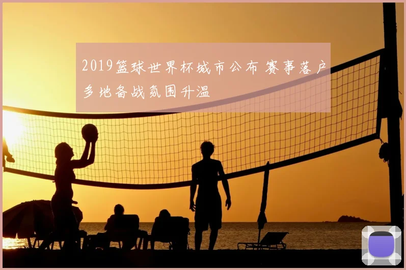2019篮球世界杯城市公布 赛事落户多地备战氛围升温