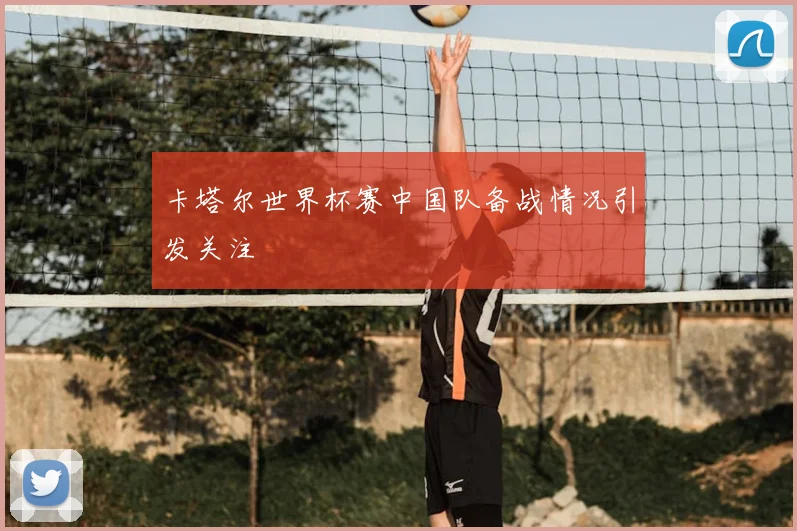 卡塔尔世界杯赛中国队备战情况引发关注