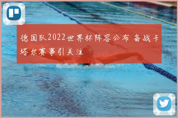 德国队2022世界杯阵容公布 备战卡塔尔赛事引关注