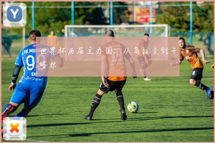 世界杯历届主办国:从乌拉圭到卡塔尔