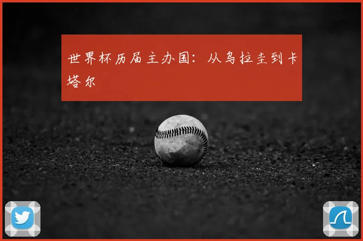 世界杯历届主办国:从乌拉圭到卡塔尔