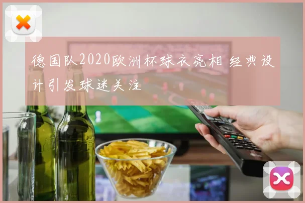 德国队2020欧洲杯球衣亮相 经典设计引发球迷关注