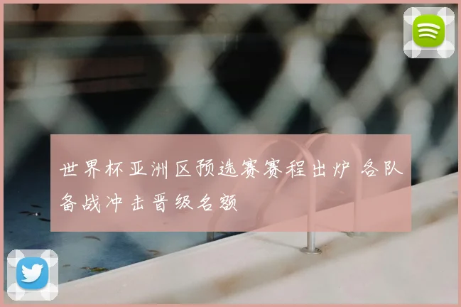 世界杯亚洲区预选赛赛程出炉 各队备战冲击晋级名额