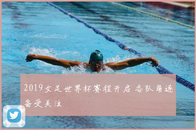 2019女足世界杯赛程开启 各队角逐备受关注